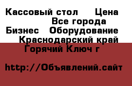 Кассовый стол ! › Цена ­ 5 000 - Все города Бизнес » Оборудование   . Краснодарский край,Горячий Ключ г.